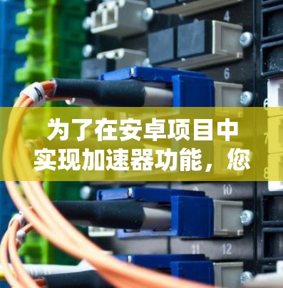 为了在安卓项目中实现加速器功能，您可以按照以下步骤进行