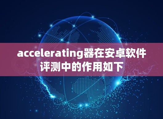 accelerating器在安卓软件评测中的作用如下