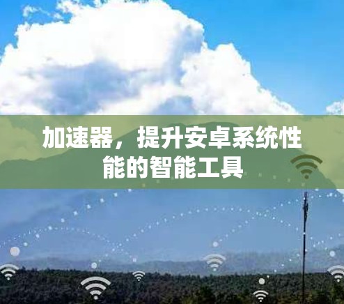加速器，提升安卓系统性能的智能工具