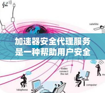 加速器安全代理服务是一种帮助用户安全检查和管理加速器功能的软件，旨在提供实时监控和安全评估，以确保下载过程的安全性和稳定性。以下是对这个服务的系统性总结