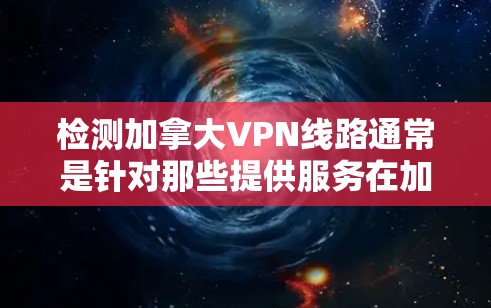 检测加拿大VPN线路通常是针对那些提供服务在加拿大地区的VPN平台。加拿大有多个主要的VPN服务提供商,这些平台通常遵循当地法规和政策。以下是一些加拿大VPN服务提供商以及检测这些服务的常用方法 检测加拿大VPN线路通常是针对那些提供服务在加拿大地区的VPN平台。加拿大有多个主要的VPN服务提供商,这些平台通常遵循当地法规和政策。以下是一些加拿大VPN服务提供商以及检测这些服务的常用方法