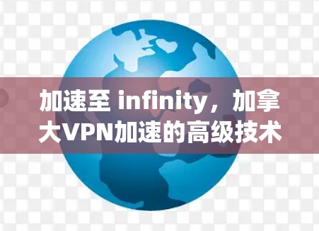 加速至 infinity,加拿大VPN加速的高级技术 加速至 infinity,加拿大VPN加速的高级技术