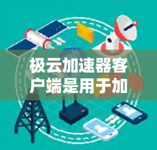 极云加速器客户端是用于加速Web应用的加速器工具，专为Web开发者设计。它通过优化服务器性能，提升应用加载速度，节省用户时间，同时减少服务器资源的使用