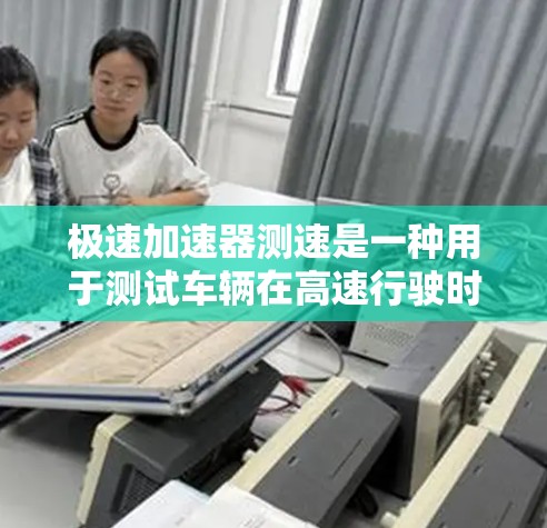 极速加速器测速是一种用于测试车辆在高速行驶时的加速性能的仪器或软件。它通过模拟高速条件，评估车辆的加速指数和最大加速速度。以下是对极速加速器的详细分析