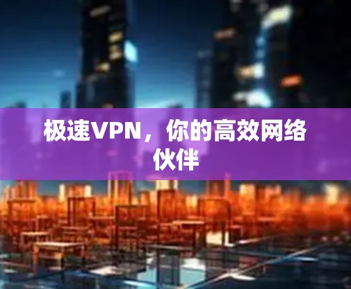 极速VPN，你的高效网络伙伴