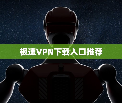 极速VPN下载入口推荐