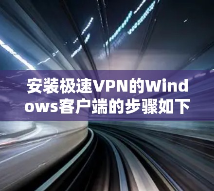 安装极速VPN的Windows客户端的步骤如下