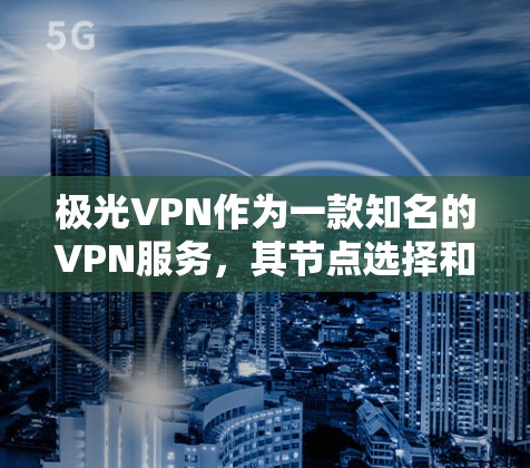 极光VPN作为一款知名的VPN服务，其节点选择和高质网络测试是确保用户安全和体验的关键。以下是对极光VPN节点选择和高速线路测试的详细介绍