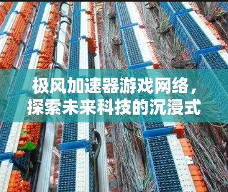 极风加速器游戏网络，探索未来科技的沉浸式游戏体验