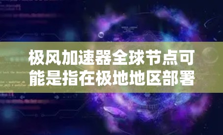 极风加速器全球节点可能是指在极地地区部署的加速装置，或者是指极地环境下的关键节点。以下是一些可能的解释和信息