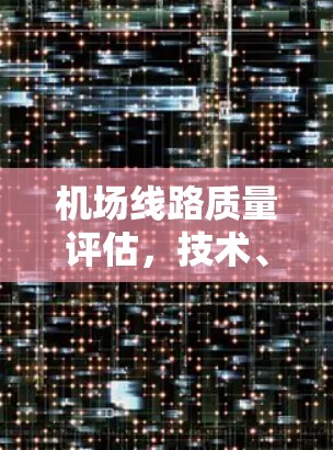 机场线路质量评估,技术、管理与用户需求的平衡点 机场线路质量评估,技术、管理与用户需求的平衡点