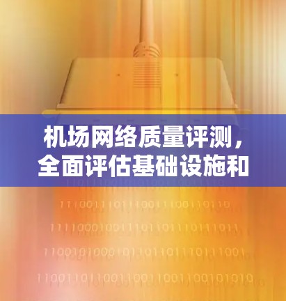 机场网络质量评测，全面评估基础设施和服务质量