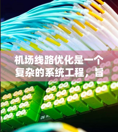机场线路优化是一个复杂的系统工程，旨在提高航班运行效率、减少延误、优化资源利用以及提升旅客体验。以下是一些常见的机场线路优化方法，涵盖技术、流程优化和基础设施优化等方面