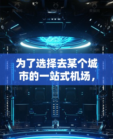 为了选择去某个城市的一站式机场，可以按照以下步骤进行