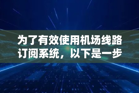 为了有效使用机场线路订阅系统，以下是一步步的操作指南