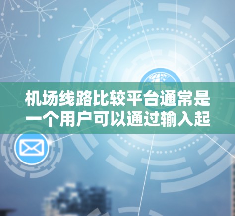 机场线路比较平台通常是一个用户可以通过输入起降点，获取不同航班信息、航空公司和路线的综合展示的平台。以下是常见的机场线路比较平台的分类和功能