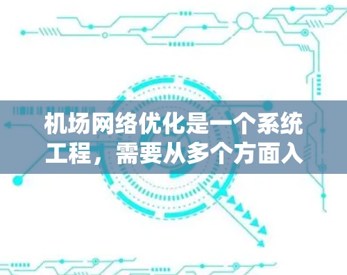 机场网络优化是一个系统工程，需要从多个方面入手，以确保机场的网络性能和乘客体验。以下是一些具体的优化措施