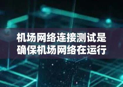 机场网络连接测试是确保机场网络在运行时能够正常连接和发送数据的重要步骤。以下是一些常见的机场网络连接测试步骤和方法