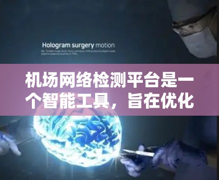 机场网络检测平台是一个智能工具，旨在优化机场网络性能，提高运营效率并预防网络故障和损失。以下是对该平台的详细介绍