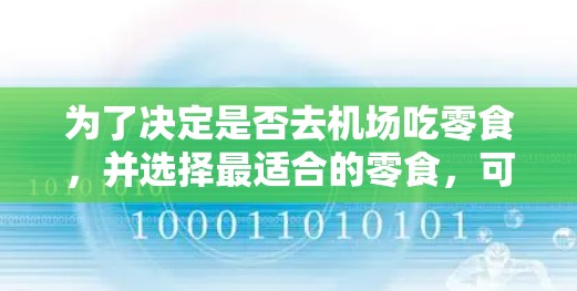 为了决定是否去机场吃零食，并选择最适合的零食，可以按照以下步骤进行