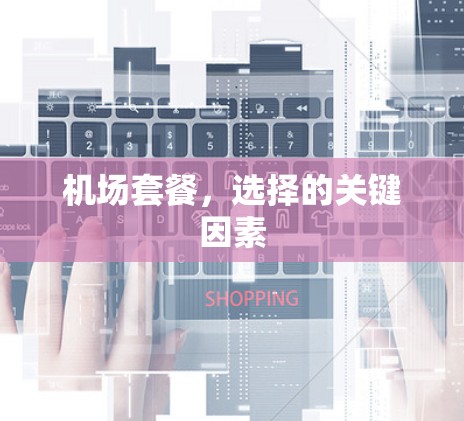 机场套餐,选择的关键因素 机场套餐,选择的关键因素