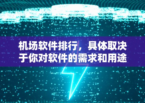 机场软件排行，具体取决于你对软件的需求和用途。以下是一些常见的机场软件及其主要功能，供你参考