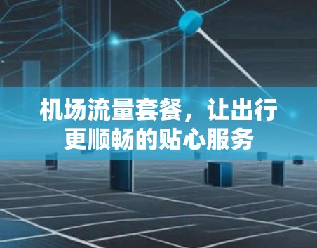 机场流量套餐，让出行更顺畅的贴心服务