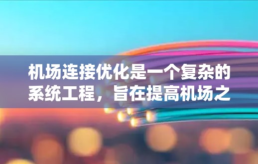 机场连接优化是一个复杂的系统工程，旨在提高机场之间的交通效率和连接紧密度。以下是对这一过程的详细总结和解释