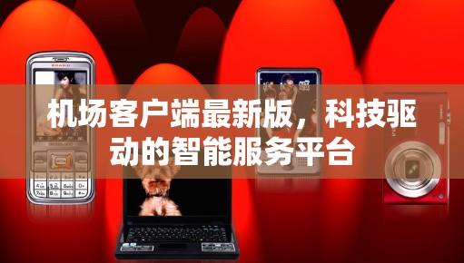 机场客户端最新版,科技驱动的智能服务平台 机场客户端最新版,科技驱动的智能服务平台