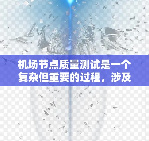 机场节点质量测试是一个复杂但重要的过程，涉及多个方面，旨在确保机场的基础设施和设备的最优状态。以下是详细的总结和分步指南