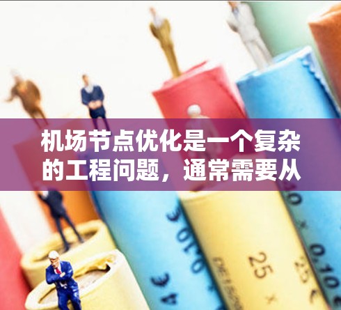 机场节点优化是一个复杂的工程问题，通常需要从多个角度进行分析和优化。以下是一个机场节点优化的方案框架，供参考