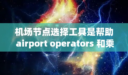 机场节点选择工具是帮助 airport operators 和乘客确定机场附近的交通设施，以优化机场运行和游客出行的工具。以下是一些常用的机场节点选择工具