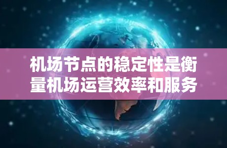 机场节点的稳定性是衡量机场运营效率和服务质量的重要指标。以下是对机场节点稳定性评估的详细步骤