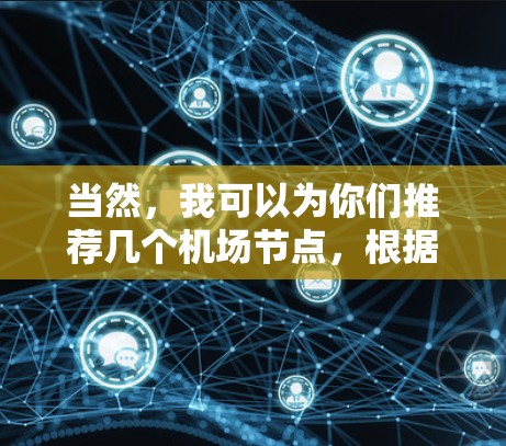 当然，我可以为你们推荐几个机场节点，根据地理位置、设施、交通等因素排序。以下是几个热门的机场节点推荐