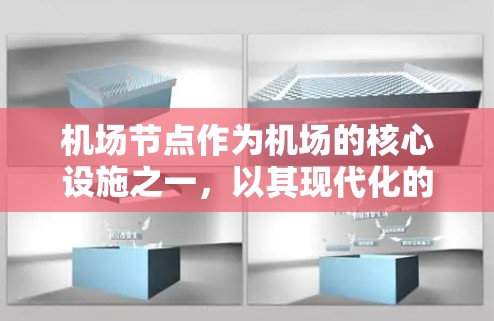 机场节点作为机场的核心设施之一，以其现代化的布局、全面的服务功能和高效的设施管理而闻名。它位于机场的中央位置，连接了所有区域，为旅客提供全面的出行体验。以下是对机场节点的具体介绍