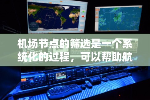 机场节点的筛选是一个系统化的过程，可以帮助航空公司和机场管理部门高效地定位重要的机场节点。以下是一个分步的指南，帮助您系统地筛选机场节点