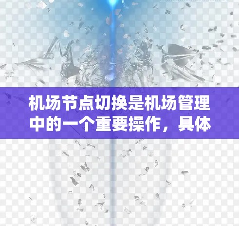 机场节点切换是机场管理中的一个重要操作，具体方法取决于机场控制中心（ACC）或机场系统（ACC/S）的类型和功能。以下是一些常见的机场节点切换操作方法，适用于大多数机场控制中心或机场系统