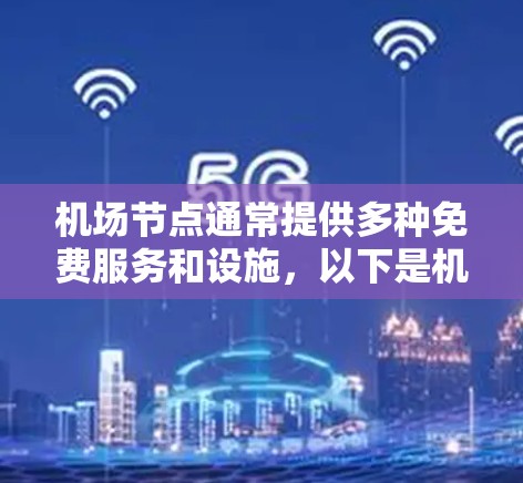 机场节点通常提供多种免费服务和设施，以下是机场节点中的一些免费精选推荐