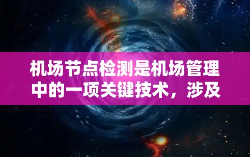 机场节点检测是机场管理中的一项关键技术，涉及图像识别和机器学习等方法，旨在优化管理流程、提升用户体验和预防事故。以下是对机场节点检测的详细分析和总结