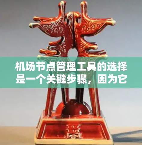 机场节点管理工具的选择是一个关键步骤，因为它直接影响到机场的安全和效率。以下是对如何选择合适的机场节点管理工具的总结