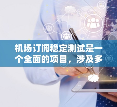 机场订阅稳定测试是一个全面的项目，涉及多个步骤和细节。以下是关于机场订阅稳定测试的关键点和步骤建议