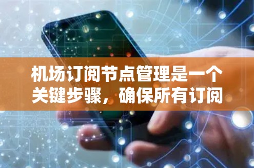 机场订阅节点管理是一个关键步骤，确保所有订阅节点的信息准确无误，避免混乱。以下是详细的步骤和方法
