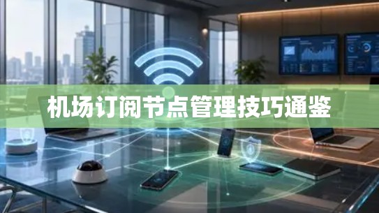 机场订阅节点管理技巧通鉴
