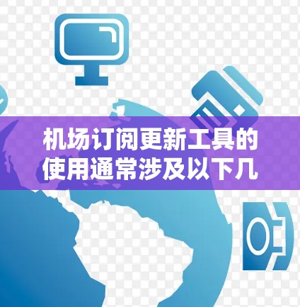 机场订阅更新工具的使用通常涉及以下几个步骤，您可以根据具体的需求和平台的特性进行调整