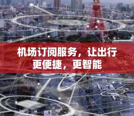 机场订阅服务，让出行更便捷，更智能