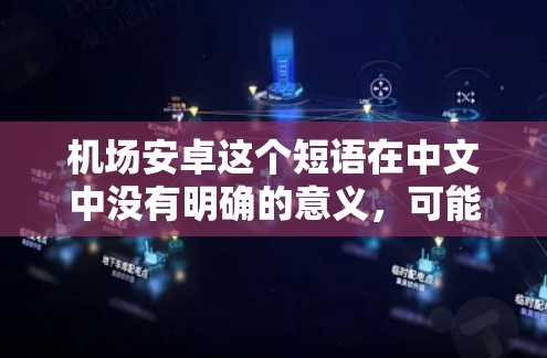 机场安卓这个短语在中文中没有明确的意义，可能是用户在特定语境下使用的一个简略表达。为了帮助您找到相关的信息，我将提供一些可能的解释和相关搜索建议