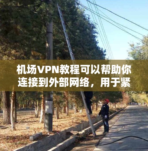 机场VPN教程可以帮助你连接到外部网络，用于紧急通信、加密文件传输等。以下是一些步骤和注意事项，帮助你更好地使用机场VPN
