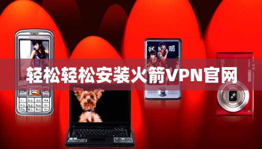 轻松轻松安装火箭VPN官网