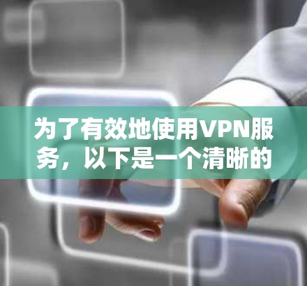 为了有效地使用VPN服务，以下是一个清晰的指南，帮助您安全地访问并管理这些服务