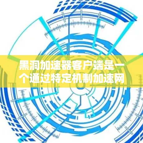 黑洞加速器客户端是一个通过特定机制加速网络连接和移动应用加载速度的工具。以下是对该工具的详细分析和解决方案